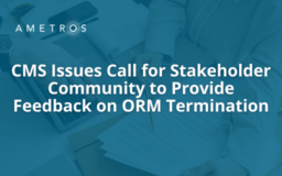 CMS Issues Call for Stakeholder Community to Provide Feedback on ORM Termination